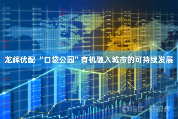 龙辉优配 “口袋公园”有机融入城市的可持续发展