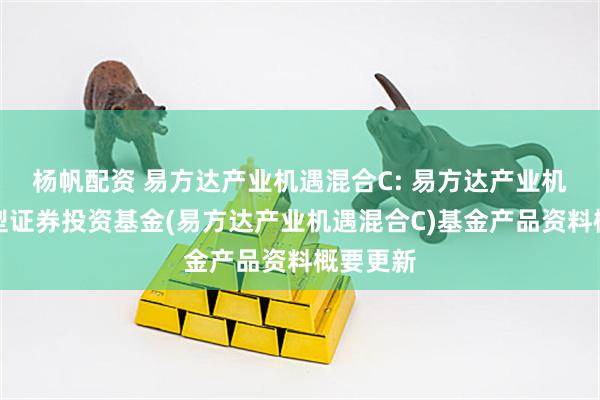 杨帆配资 易方达产业机遇混合C: 易方达产业机遇混合型证券投资基金(易方达产业机遇混合C)基金产品资料概要更新
