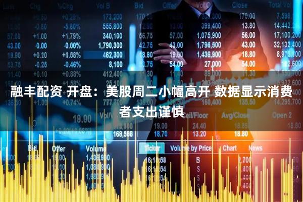 融丰配资 开盘：美股周二小幅高开 数据显示消费者支出谨慎