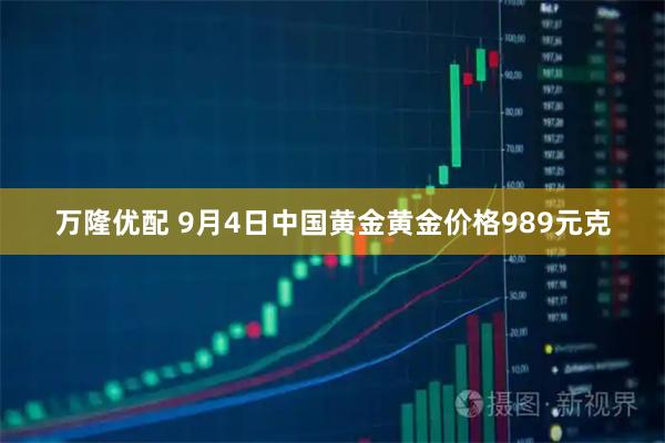 万隆优配 9月4日中国黄金黄金价格989元克