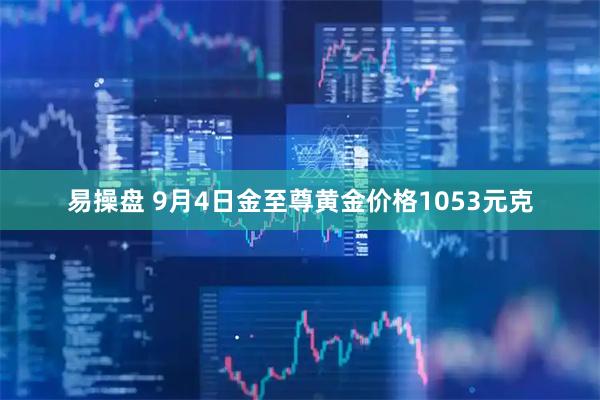 易操盘 9月4日金至尊黄金价格1053元克