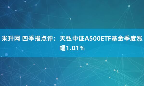 米升网 四季报点评：天弘中证A500ETF基金季度涨幅1.01%