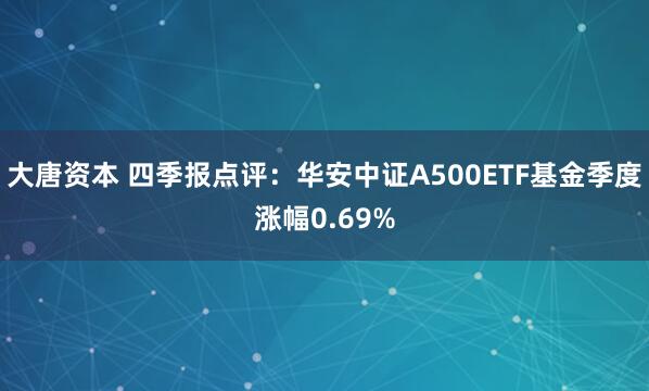 大唐资本 四季报点评：华安中证A500ETF基金季度涨幅0.69%